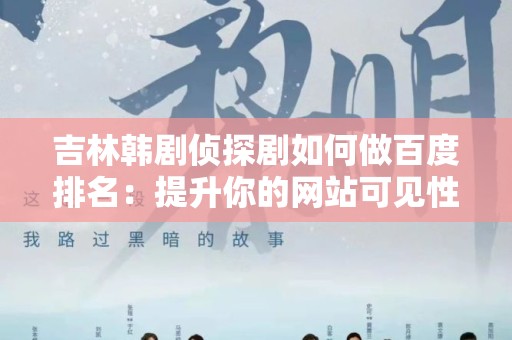 吉林韩剧侦探剧如何做百度排名：提升你的网站可见性