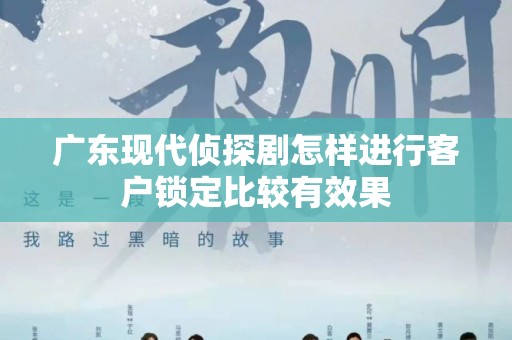 广东现代侦探剧怎样进行客户锁定比较有效果