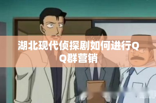 湖北现代侦探剧如何进行QQ群营销