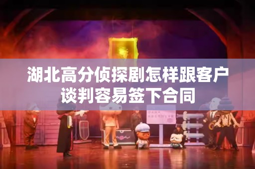 湖北高分侦探剧怎样跟客户谈判容易签下合同