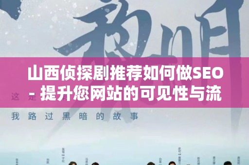 山西侦探剧推荐如何做SEO- 提升您网站的可见性与流量