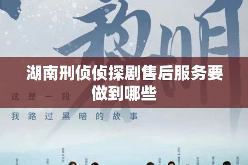 湖南刑侦侦探剧售后服务要做到哪些