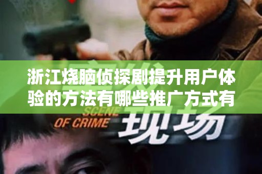 浙江烧脑侦探剧提升用户体验的方法有哪些推广方式有哪些
