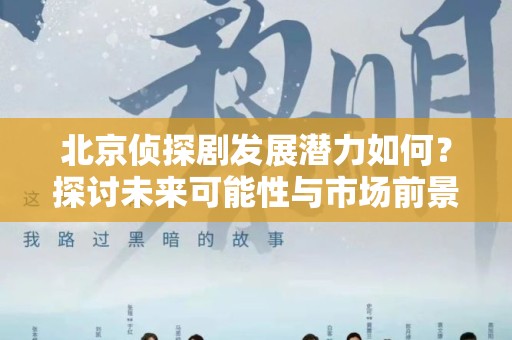 北京侦探剧发展潜力如何？探讨未来可能性与市场前景