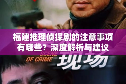 福建推理侦探剧的注意事项有哪些？深度解析与建议
