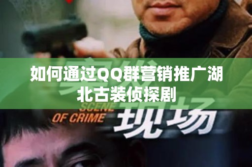 如何通过QQ群营销推广湖北古装侦探剧