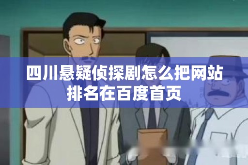 四川悬疑侦探剧怎么把网站排名在百度首页