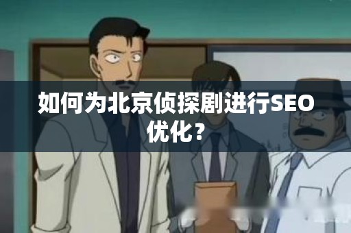 如何为北京侦探剧进行SEO优化？
