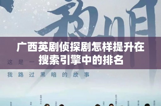 广西英剧侦探剧怎样提升在搜索引擎中的排名