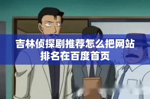 吉林侦探剧推荐怎么把网站排名在百度首页