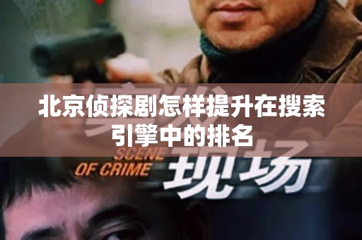 北京侦探剧怎样提升在搜索引擎中的排名