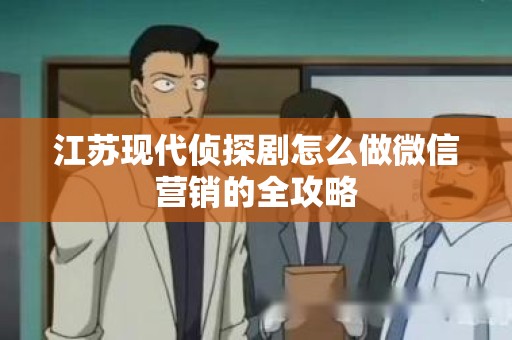 江苏现代侦探剧怎么做微信营销的全攻略