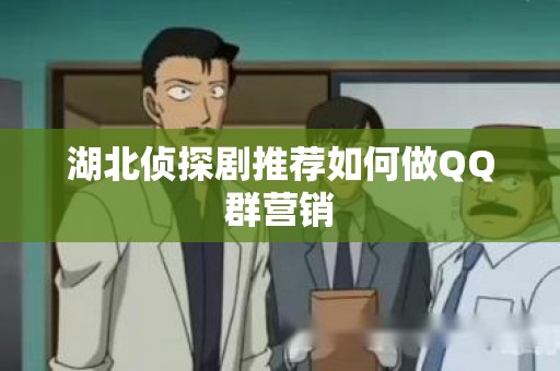 湖北侦探剧推荐如何做QQ群营销