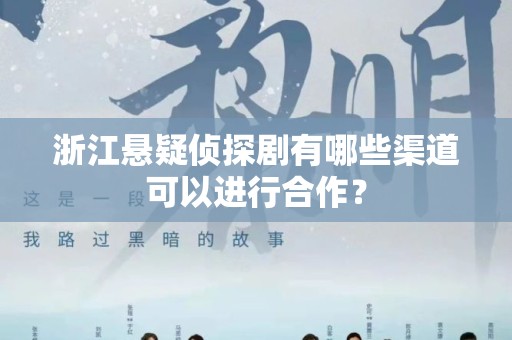 浙江悬疑侦探剧有哪些渠道可以进行合作？