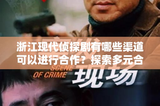 浙江现代侦探剧有哪些渠道可以进行合作？探索多元合作空间