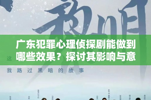 广东犯罪心理侦探剧能做到哪些效果？探讨其影响与意义