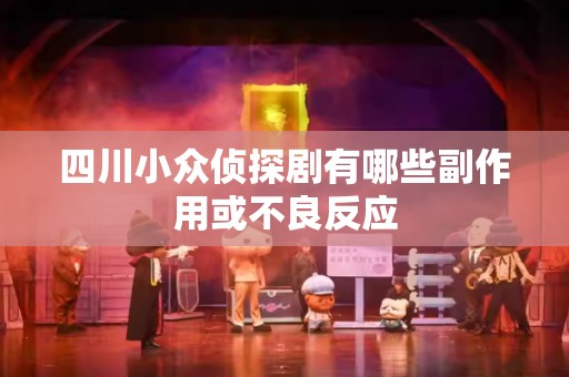 四川小众侦探剧有哪些副作用或不良反应