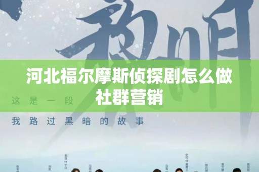 河北福尔摩斯侦探剧怎么做社群营销