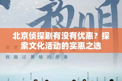 北京侦探剧有没有优惠？探索文化活动的实惠之选