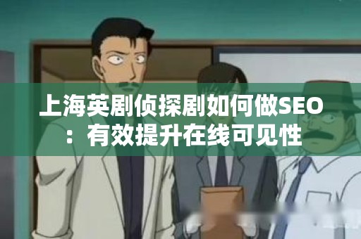 上海英剧侦探剧如何做SEO：有效提升在线可见性