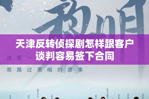 天津反转侦探剧怎样跟客户谈判容易签下合同
