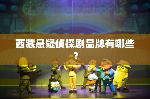 西藏悬疑侦探剧品牌有哪些？