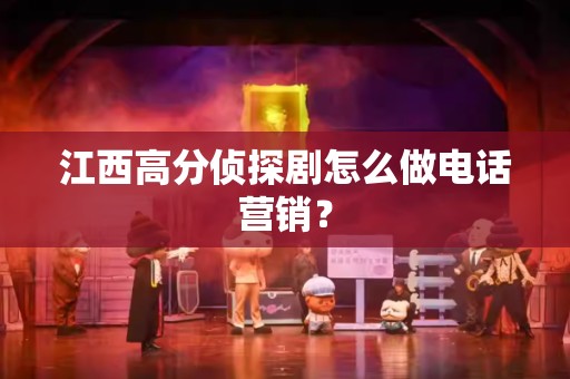 江西高分侦探剧怎么做电话营销？