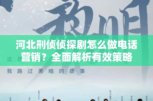 河北刑侦侦探剧怎么做电话营销？全面解析有效策略