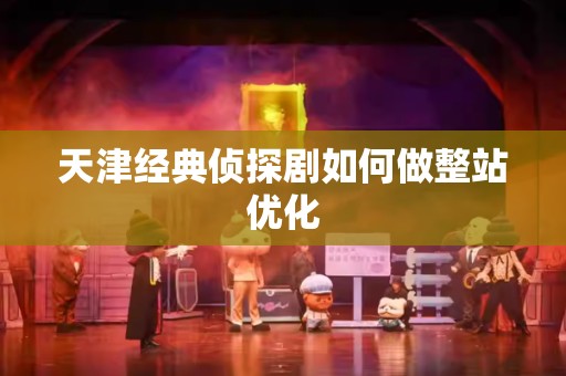 天津经典侦探剧如何做整站优化