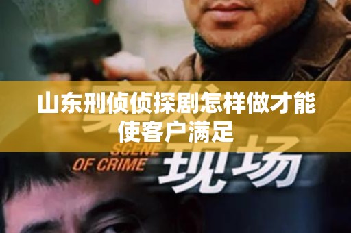 山东刑侦侦探剧怎样做才能使客户满足